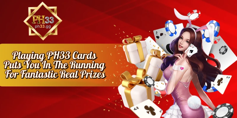 Playing PH33 Cards Puts You In The Running For Fantastic Real Prizes