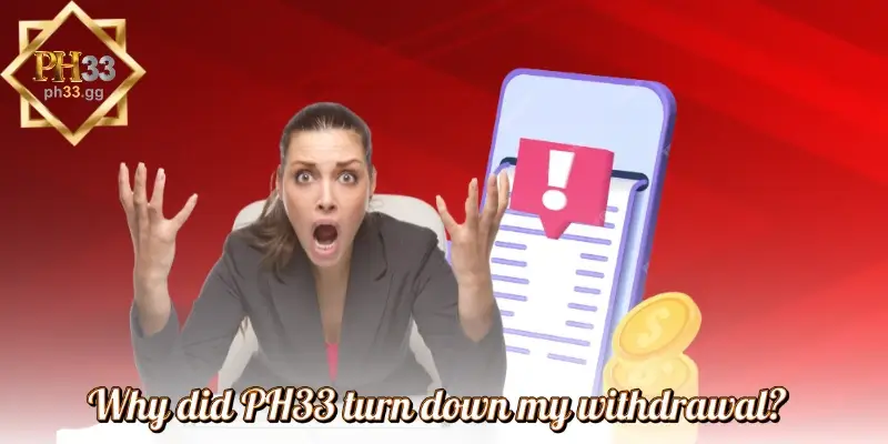 Why did PH33 turn down my withdrawal