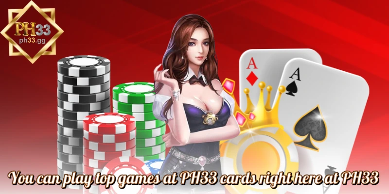 You can play top games at PH33 cards right here at PH33